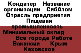 Кондитер › Название организации ­ СибАтом › Отрасль предприятия ­ Пищевая промышленность › Минимальный оклад ­ 25 000 - Все города Работа » Вакансии   . Крым,Каховское